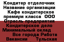 Кондитер-отделочник › Название организации ­ Кафе-кондитерское премиум-класса, ООО › Отрасль предприятия ­ Кондитерское дело › Минимальный оклад ­ 25 000 - Все города Работа » Вакансии   . Тульская обл.